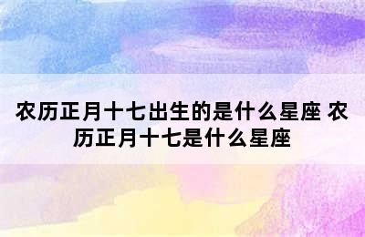 农历正月十七出生的是什么星座 农历正月十七是什么星座